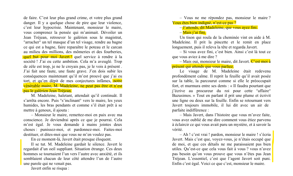 Conclusion : "notre vénérable maire, M. Madeleine ne peut pas être et n'est pas le galérien Jean Tréjean". Javert implore le pardon de Monsieur le Maire, mais celui-ci ne sait que répondre et il y a un gros blanc, finalement rompu par Javert qui demande "Vous ne me répondez pas, vous êtes fâché ?". Jean Tréjean veut surtout savoir pourquoi Javert est maintenant si sûr de s'être trompé. Il tente de le pousser à continuer son histoire mais Javert lui répond : "Mais j'ai fini. C'est à vous maintenant de parler !" Jean Tréjean se risque donc à lui demander comment il a finalement éclairci ce mystère.